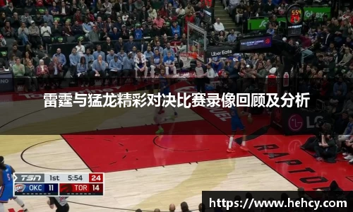 球盟会雷霆与猛龙精彩对决比赛录像回顾及分析