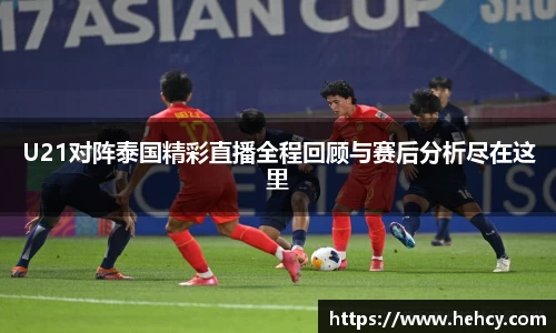 U21对阵泰国精彩直播全程回顾与赛后分析尽在这里